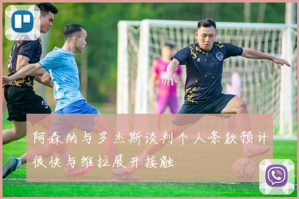 阿森纳与罗杰斯谈判个人条款预计很快与维拉展开接触