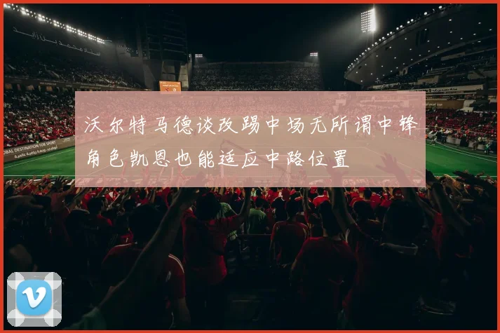 沃尔特马德谈改踢中场无所谓中锋角色凯恩也能适应中路位置