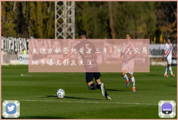 米德尔顿签约奇才三年1760万交易细节曝光引发关注