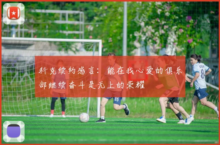 科克续约感言：能在我心爱的俱乐部继续奋斗是无上的荣耀