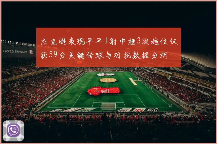 杰克逊表现平平1射中框3次越位仅获59分关键传球与对抗数据分析